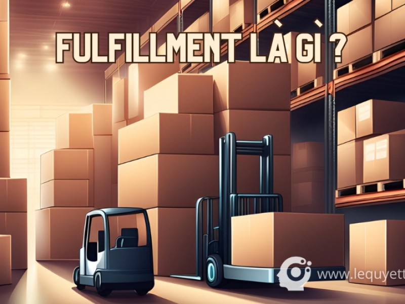 Khái niệm Fulfillment là gì ? và Các loại dịch vụ Fulfillment phổ biến hiện nay